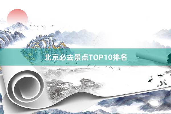 北京必去景点TOP10排名