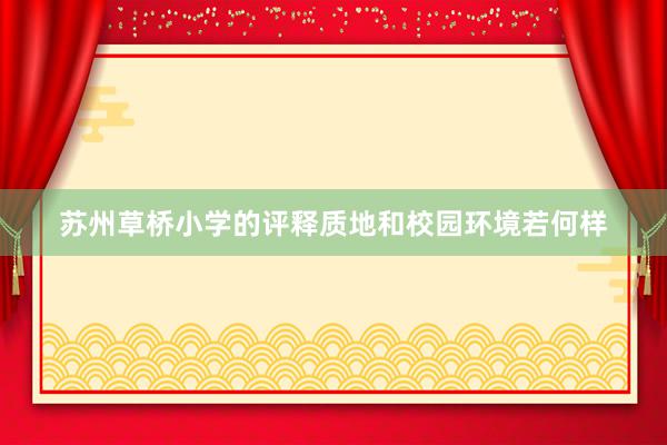苏州草桥小学的评释质地和校园环境若何样