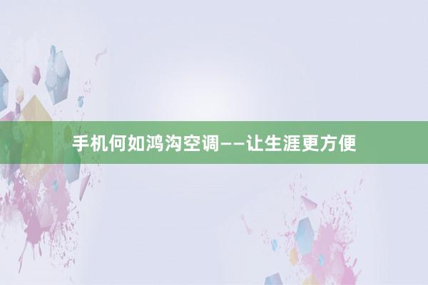 手机何如鸿沟空调——让生涯更方便