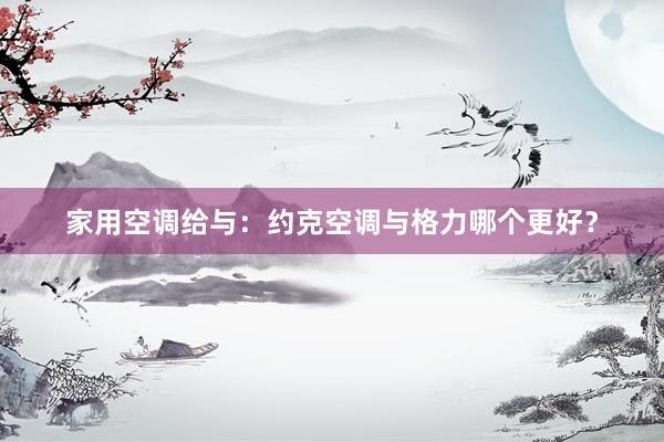 家用空调给与：约克空调与格力哪个更好？