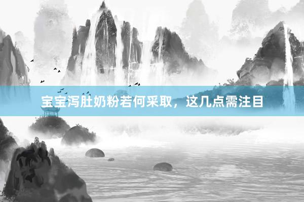 宝宝泻肚奶粉若何采取，这几点需注目
