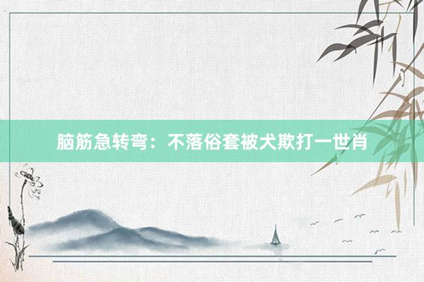 脑筋急转弯：不落俗套被犬欺打一世肖