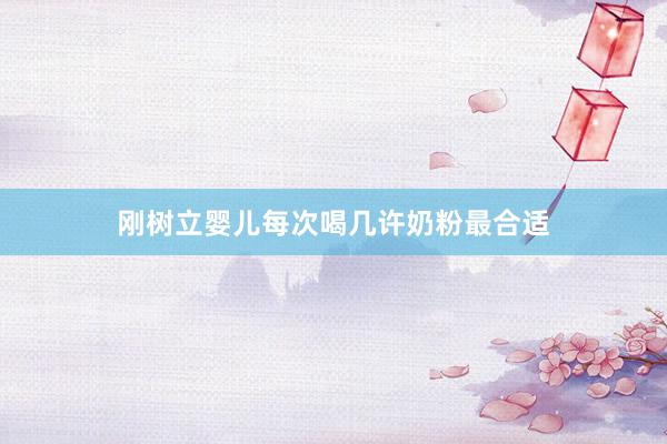 刚树立婴儿每次喝几许奶粉最合适