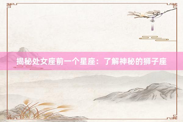 揭秘处女座前一个星座：了解神秘的狮子座
