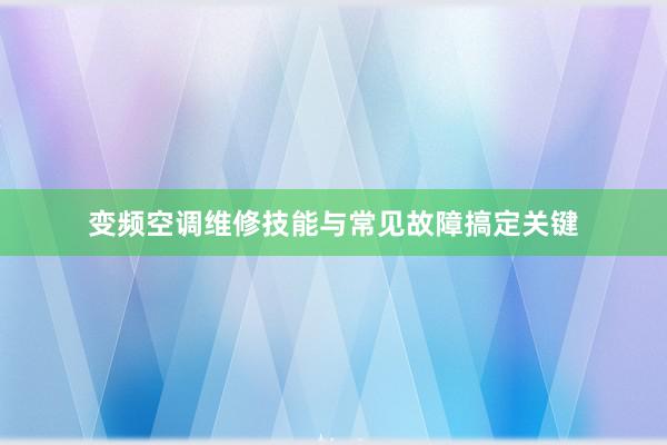 变频空调维修技能与常见故障搞定关键