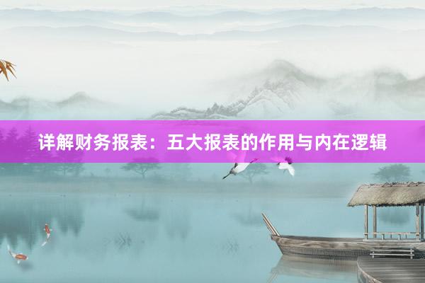 详解财务报表：五大报表的作用与内在逻辑