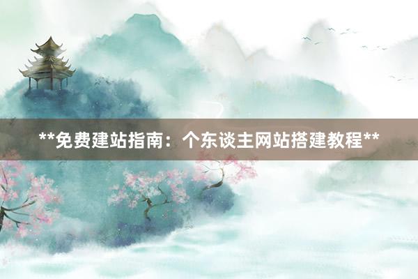 **免费建站指南：个东谈主网站搭建教程**