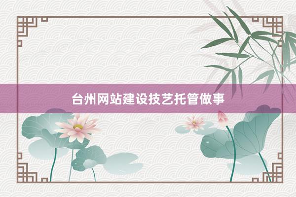 台州网站建设技艺托管做事