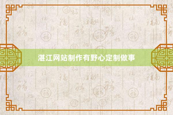 湛江网站制作有野心定制做事