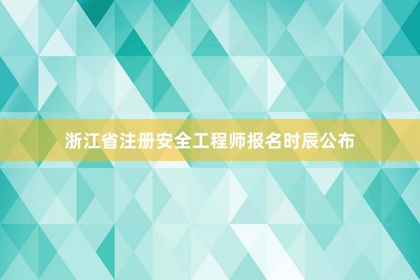 浙江省注册安全工程师报名时辰公布
