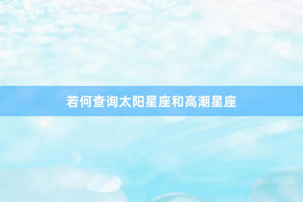 若何查询太阳星座和高潮星座