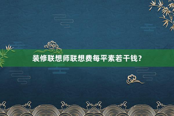 装修联想师联想费每平素若干钱？