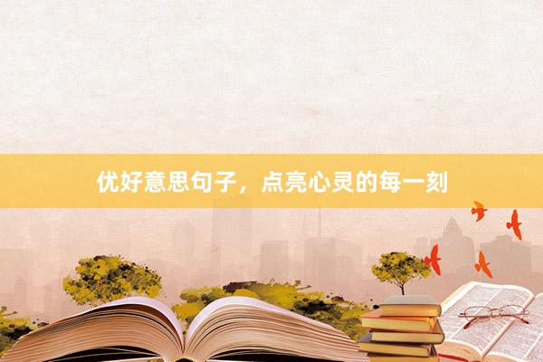 优好意思句子，点亮心灵的每一刻