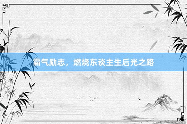 霸气励志，燃烧东谈主生后光之路