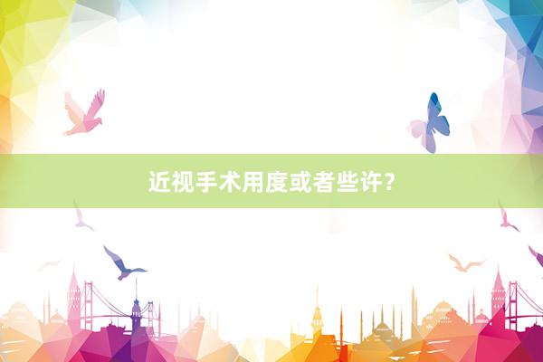 近视手术用度或者些许？