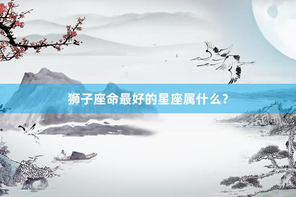狮子座命最好的星座属什么？